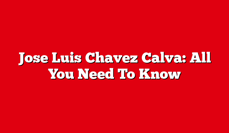 Jose Luis Chavez Calva: All You Need To Know