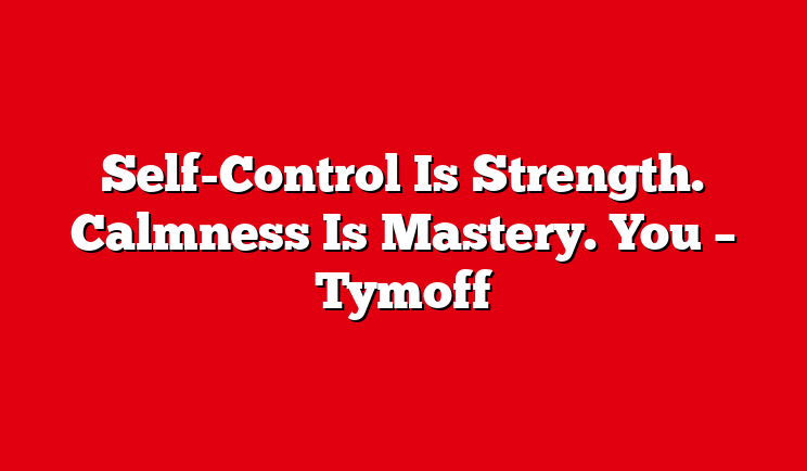 Self-control is Strength. Calmness is Mastery. You – Tymoff
