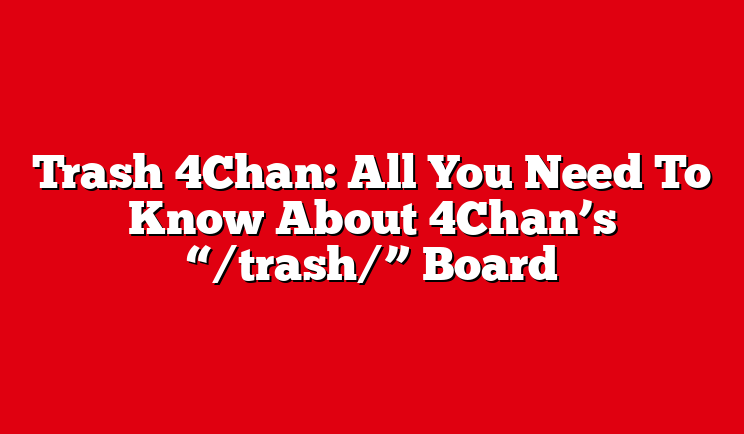 Trash 4Chan: All You Need To Know About 4Chan’s “/trash/” Board