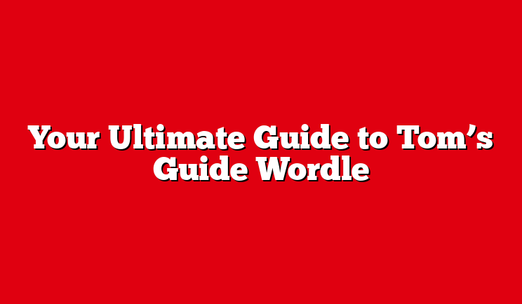 Your Ultimate Guide to Tom’s Guide Wordle