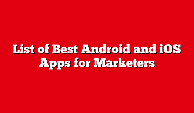 List of Best Android and iOS Apps for Marketers