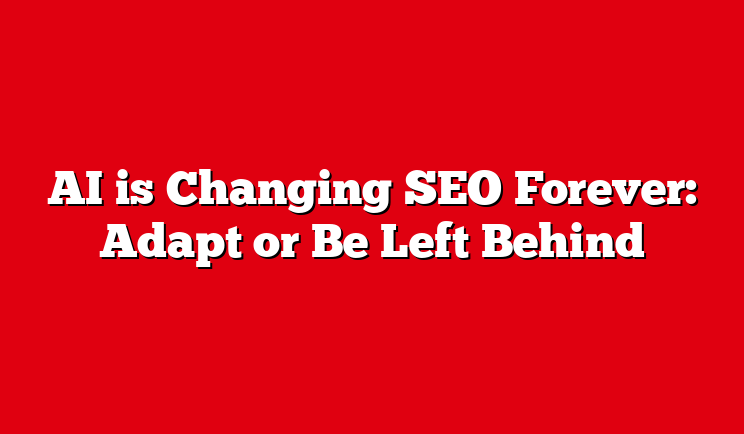 AI is Changing SEO Forever: Adapt or Be Left Behind