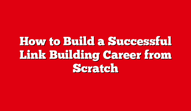 How to Build a Successful Link Building Career from Scratch