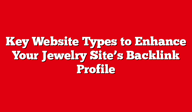 Key Website Types to Enhance Your Jewelry Site’s Backlink Profile