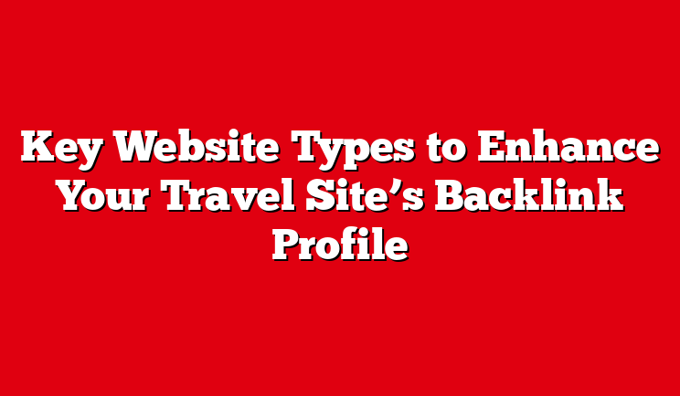 Key Website Types to Enhance Your Travel Site’s Backlink Profile