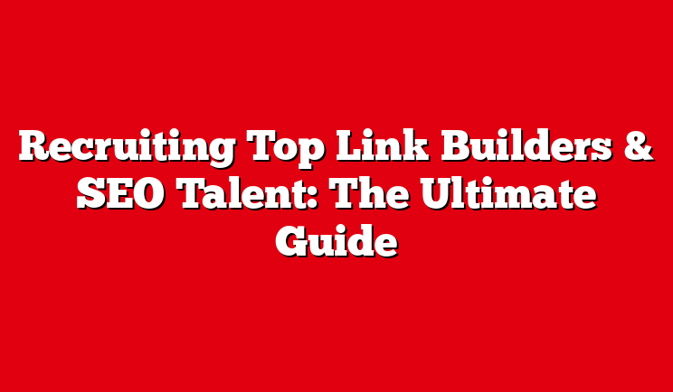 Recruiting Top Link Builders & SEO Talent: The Ultimate Guide