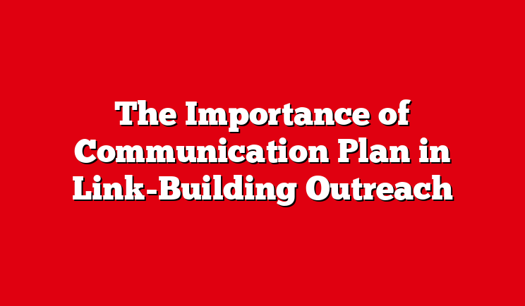 The Importance of Communication Plan in Link-Building Outreach