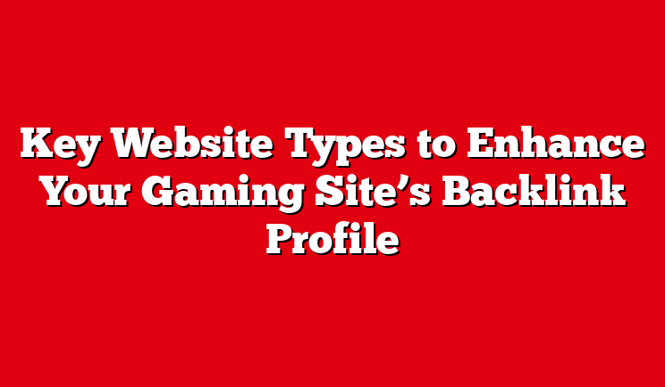 Key Website Types to Enhance Your Gaming Site’s Backlink Profile