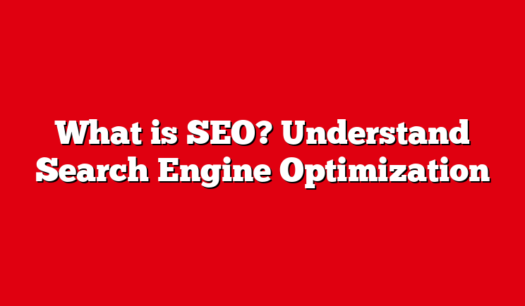 What is SEO? Understand Search Engine Optimization